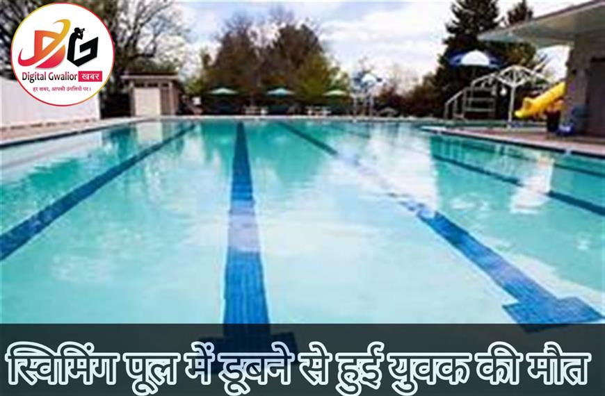 ग्वालियर न्यूज-स्विमिंग पूल में डूबने से युवक की हुई मौत |